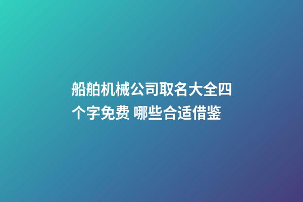 船舶机械公司取名大全四个字免费 哪些合适借鉴-第1张-公司起名-玄机派